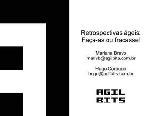 Retrospectivas ágeis:
Faça-as ou fracasse!

     Mariana Bravo
 marivb@agilbits.com.br

     Hugo Corbucci
  hugo@agilbits.com.br
 