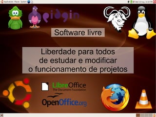 Software livre

    Liberdade para todos
   de estudar e modificar
o funcionamento de projetos
 