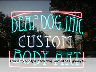 This is my buddy’s tattoo shop located off Highway 94
 