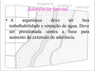 Aderência Inicial
• A      argamassa       deve    ter    boa
  trabalhabilidade e retenção de água. Deve
  ser pressionada contra a base para
  aumento da extensão de aderência.
 