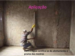 Aplicação




Com a régua certifica-se do alinhamento e
prumo das mestras
 