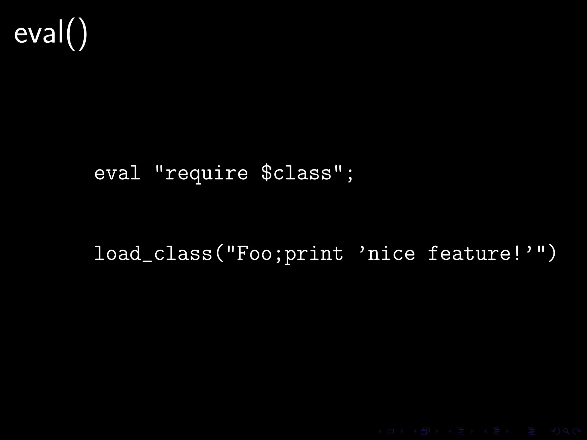eval()



         eval "require $class";


         load_class("Foo;print ’nice feature!’")
 