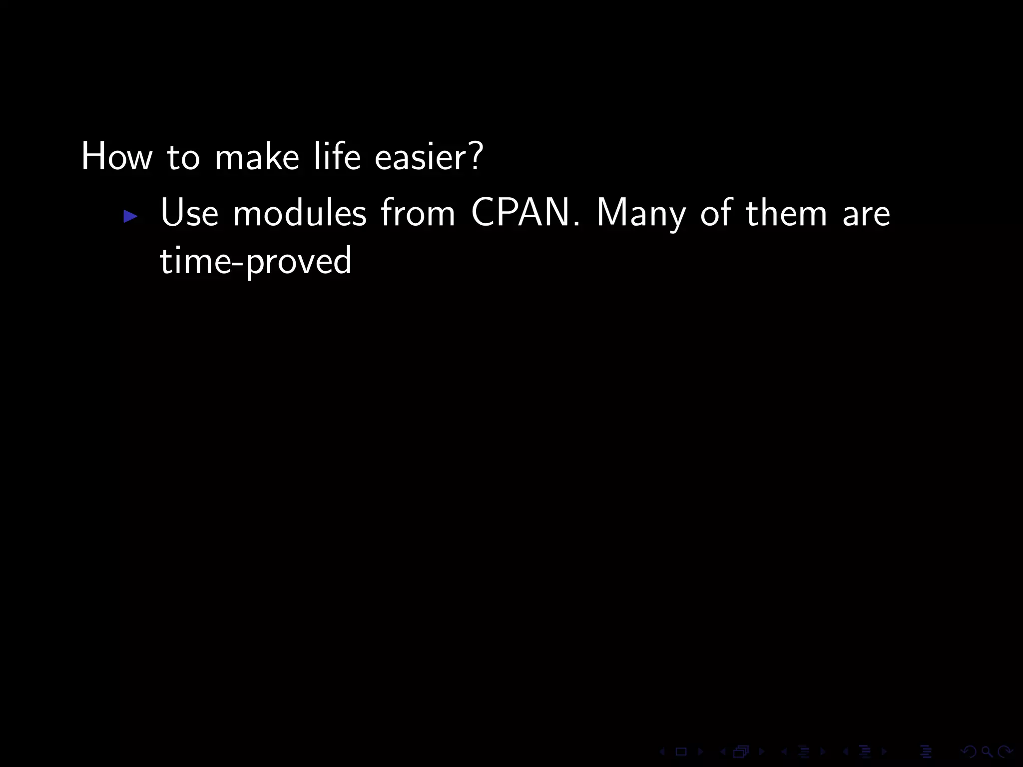 How to make life easier?
   Use modules from CPAN. Many of them are
   time-proved
 