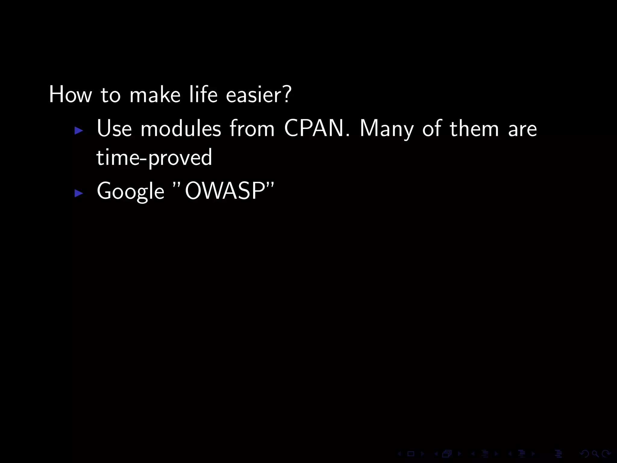 How to make life easier?
   Use modules from CPAN. Many of them are
   time-proved
   Google ”OWASP”
 
