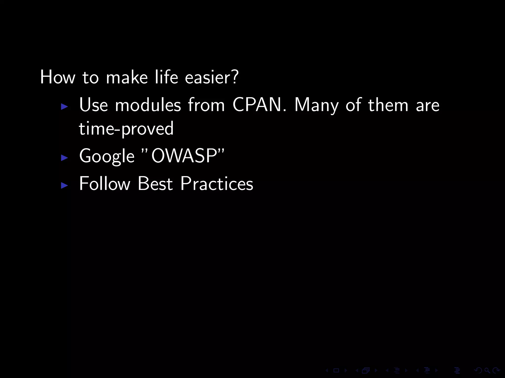How to make life easier?
   Use modules from CPAN. Many of them are
   time-proved
   Google ”OWASP”
   Follow Best Practices
 