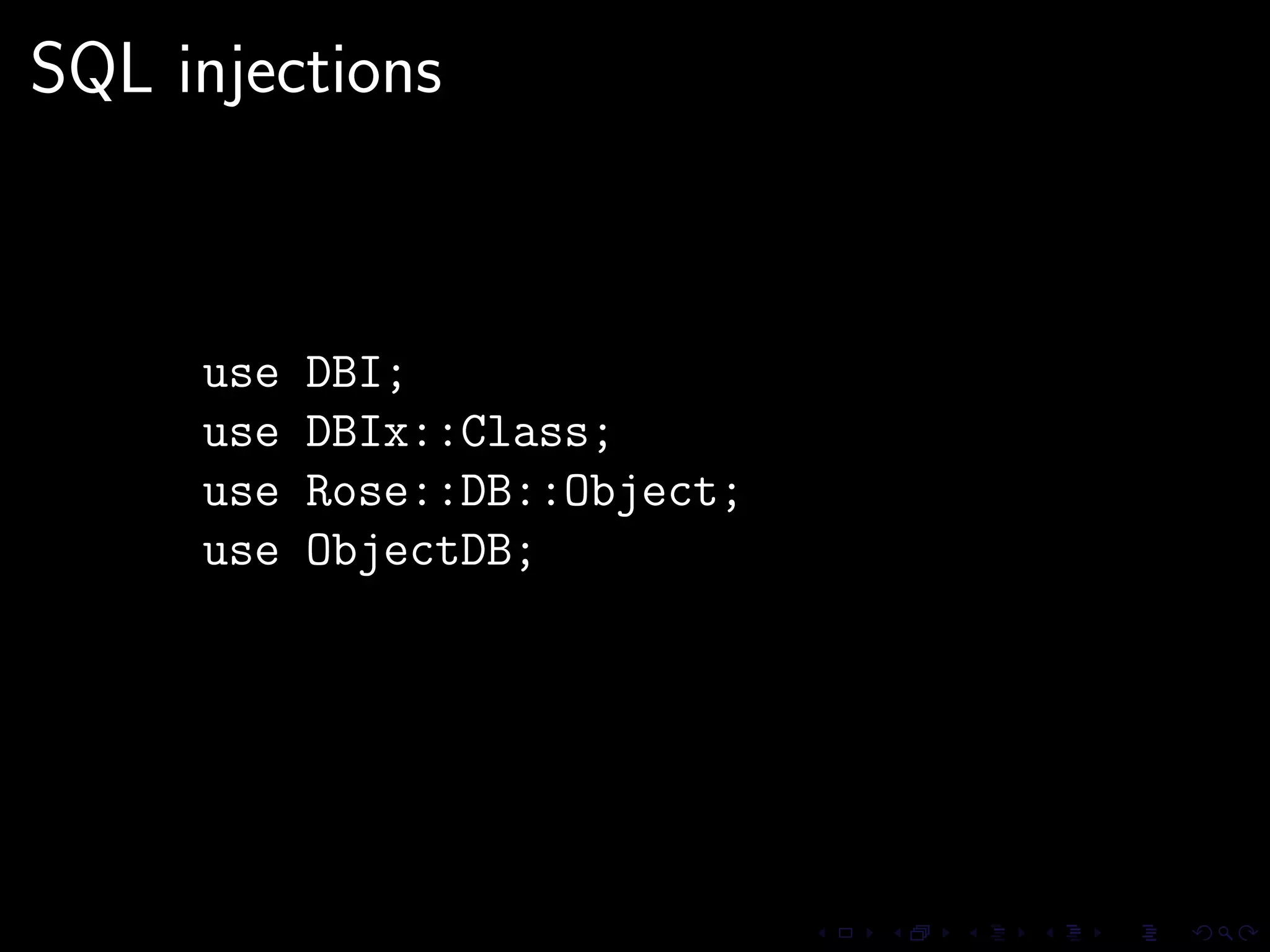 SQL injections



     use   DBI;
     use   DBIx::Class;
     use   Rose::DB::Object;
     use   ObjectDB;
 