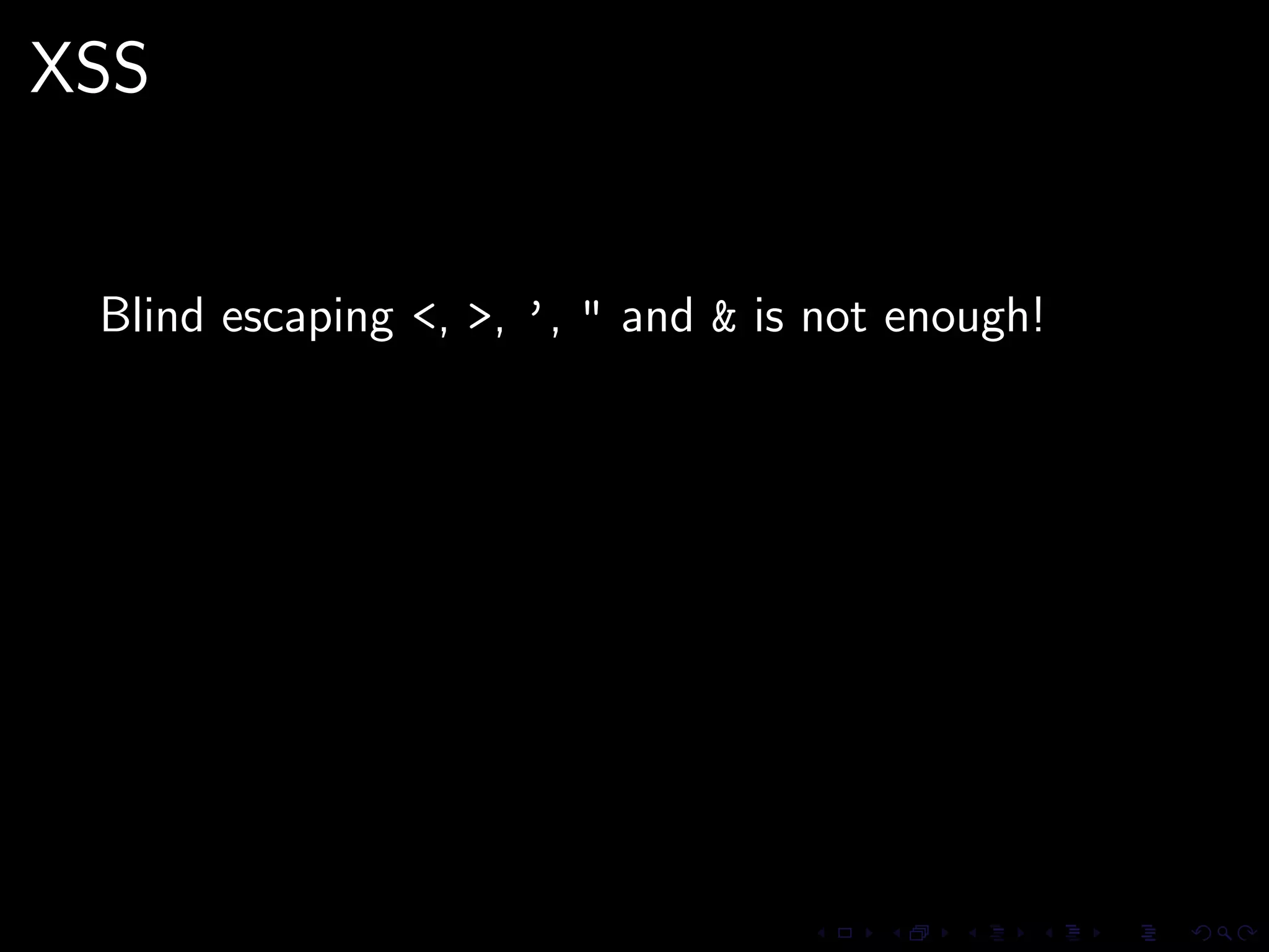 XSS


 Blind escaping <, >, ’, " and & is not enough!
 