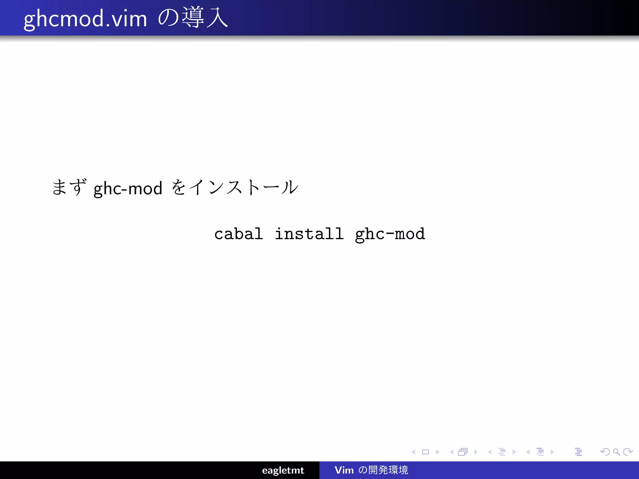 ghcmod.vim の導入




 まず ghc-mod をインストール

            cabal install ghc-mod




                 eagletmt   Vim の開発環境
 