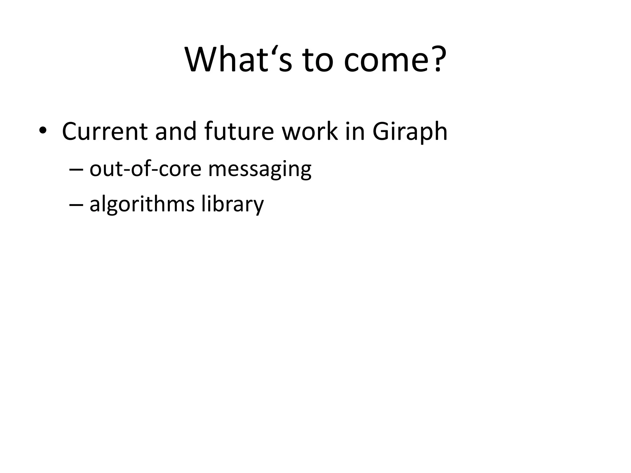 What‘s to come?
• Current and future work in Giraph
  – out-of-core messaging
  – algorithms library
 