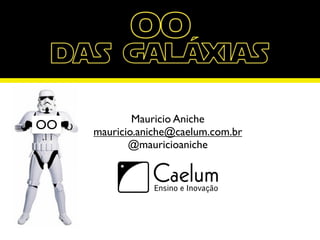 Mauricio Aniche
OO   mauricio.aniche@caelum.com.br
            @mauricioaniche
 