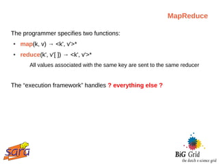 MapReduce

The programmer specifies two functions:
●   map(k, v) → <k', v'>*
●   reduce(k', v'[ ]) → <k', v'>*
       All values associated with the same key are sent to the same reducer


The “execution framework” handles ? everything else ?
 