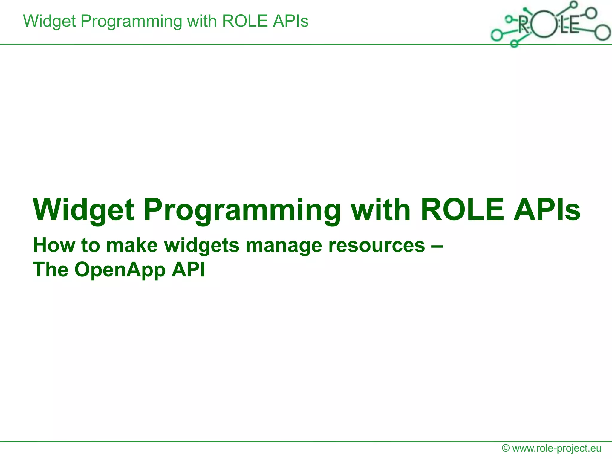 Widget Programming with ROLE APIs




 Widget Programming with ROLE APIs
 How to make widgets manage resources –
 The OpenApp API




                                          © www.role-project.eu
 