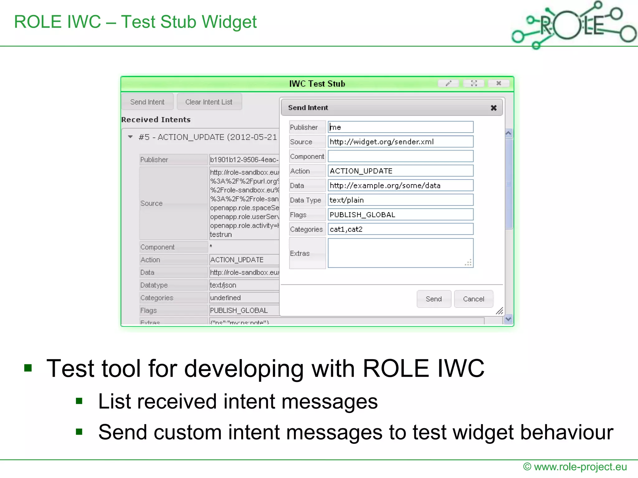 ROLE IWC – Test Stub Widget




 Test tool for developing with ROLE IWC
       List received intent messages
       Send custom intent messages to test widget behaviour
                                                  © www.role-project.eu
 