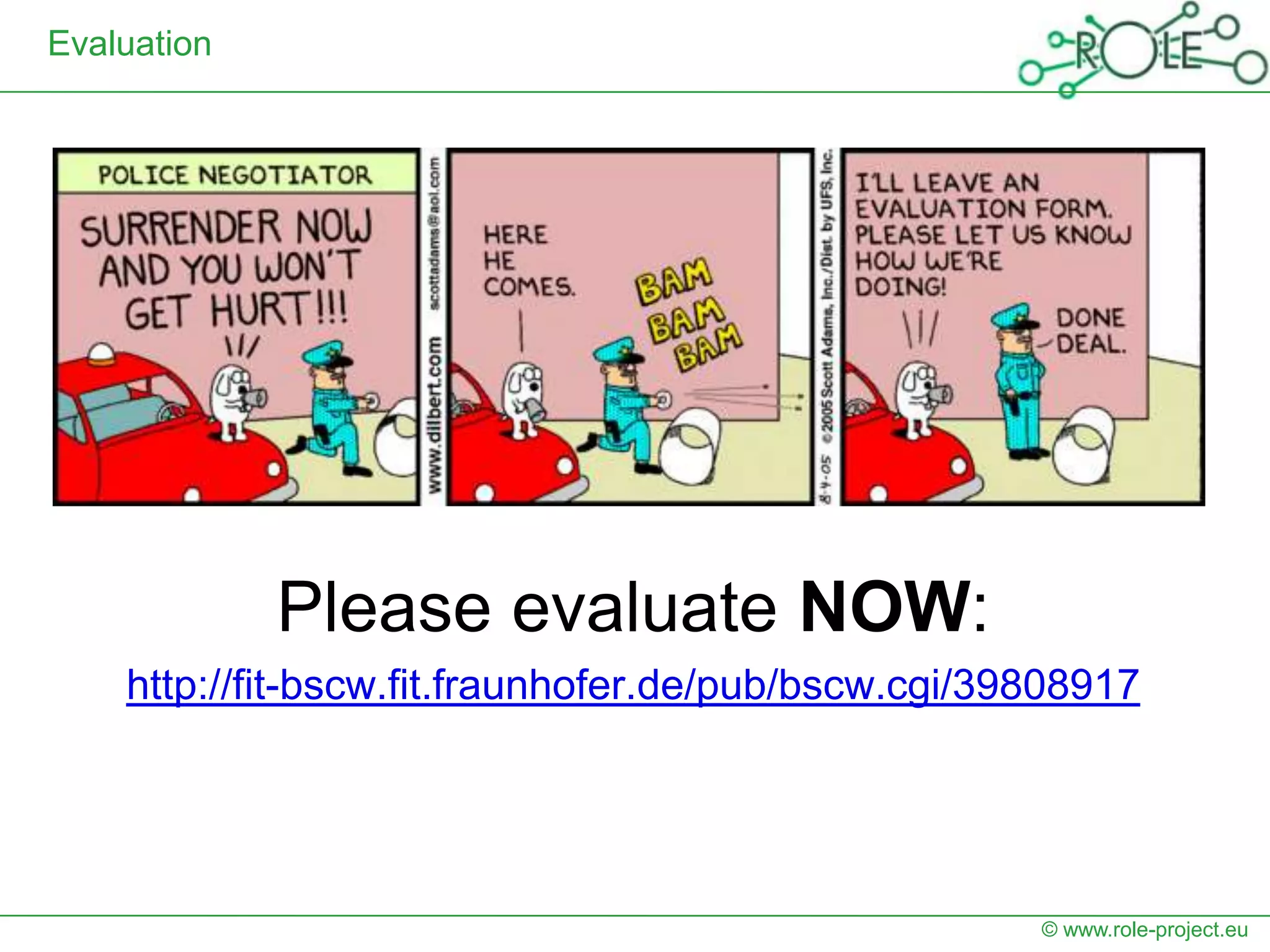 Evaluation




             Please evaluate NOW:
    http://fit-bscw.fit.fraunhofer.de/pub/bscw.cgi/39808917




                                                     © www.role-project.eu
 