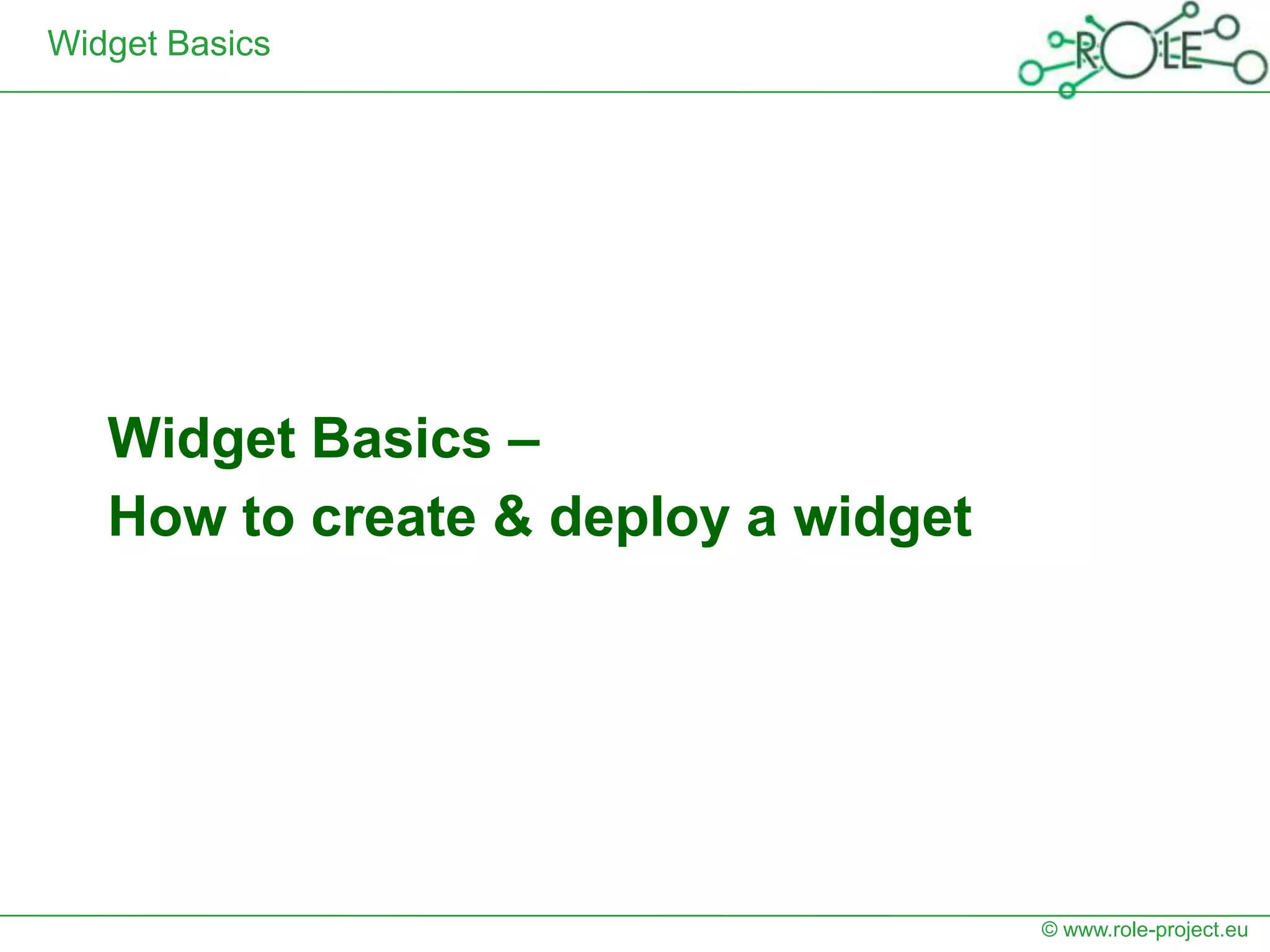 Widget Basics




   Widget Basics –
   How to create & deploy a widget




                                     © www.role-project.eu
 