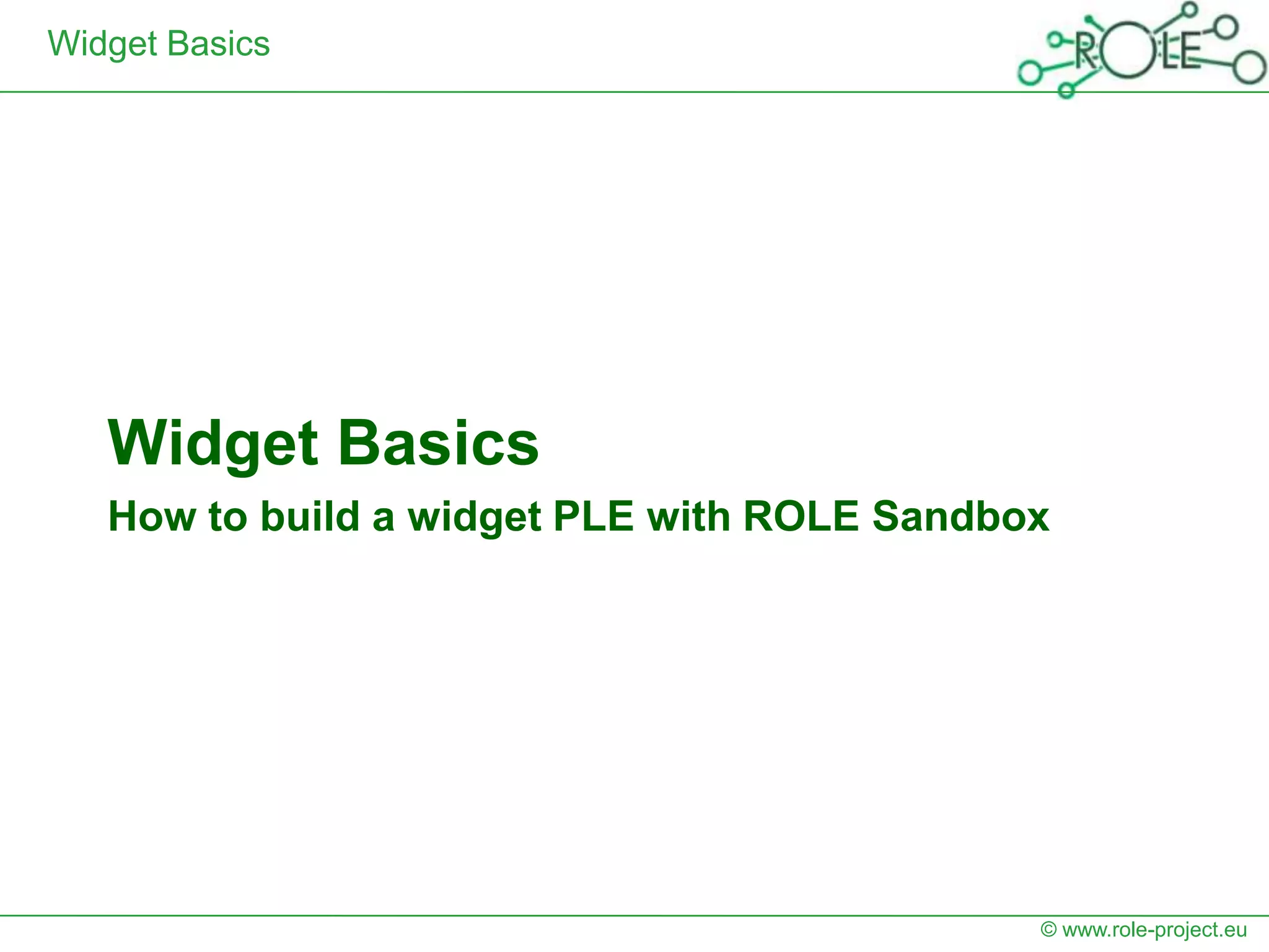 Widget Basics




   Widget Basics
   How to build a widget PLE with ROLE Sandbox




                                             © www.role-project.eu
 