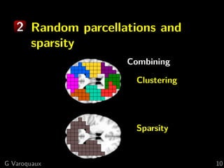 2 Random parcellations and
     sparsity
                    Combining

                     Clustering




                     Sparsity


G Varoquaux                       10
 