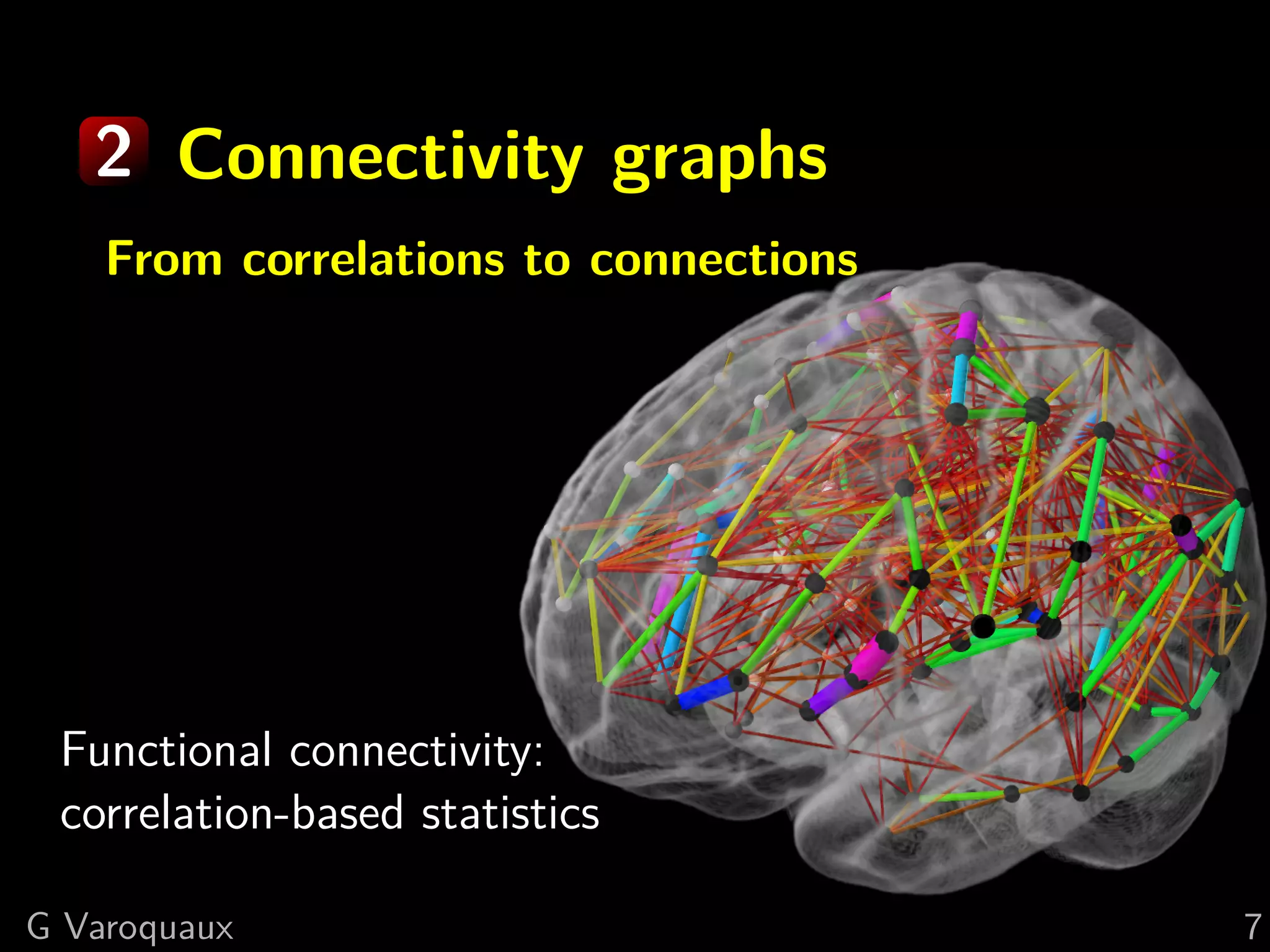 2 Connectivity graphs
    From correlations to connections




 Functional connectivity:
 correlation-based statistics

G Varoquaux                            7
 