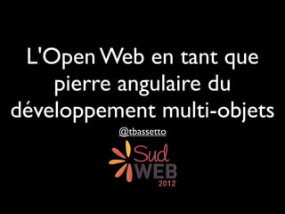 L'Open Web en tant que
    pierre angulaire du
développement multi-objets
          @tbassetto
 