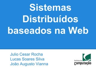 Sistemas
   Distribuídos
baseados na Web

Julio Cesar Rocha
Lucas Soares Silva
João Augusto Vianna
 