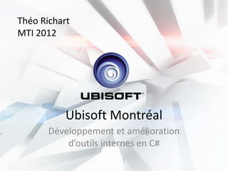 Théo Richart
MTI 2012




           Ubisoft Montréal
       Développement et amélioration
           d’outils internes en C#
 