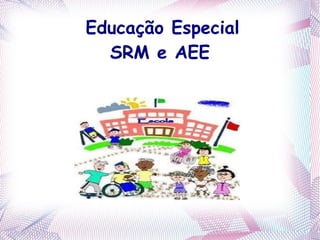 Educação Especial
  SRM e AEE
 