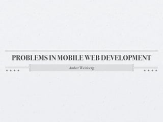 PROBLEMS IN MOBILE WEB DEVELOPMENT
             Amber Weinberg
 
