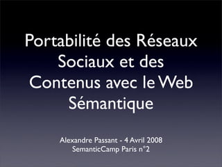 Portabilité des Réseaux
    Sociaux et des
Contenus avec le Web
     Sémantique
    Alexandre Passant - 4 Avril 2008
        SemanticCamp Paris n°2
 