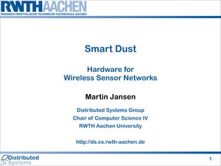 Smart Dust

      Hardware for
Wireless Sensor Networks

      Martin Jansen
   Distributed Systems Group
  Chair of Computer Science IV
    RWTH Aachen University


   http://ds.cs.rwth-aachen.de


                                 1
 