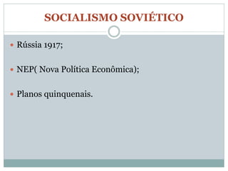 SOCIALISMO SOVIÉTICO

 Rússia 1917;


 NEP( Nova Política Econômica);


 Planos quinquenais.
 