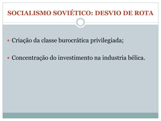 SOCIALISMO SOVIÉTICO: DESVIO DE ROTA



 Criação da classe burocrática privilegiada;


 Concentração do investimento na industria bélica.
 