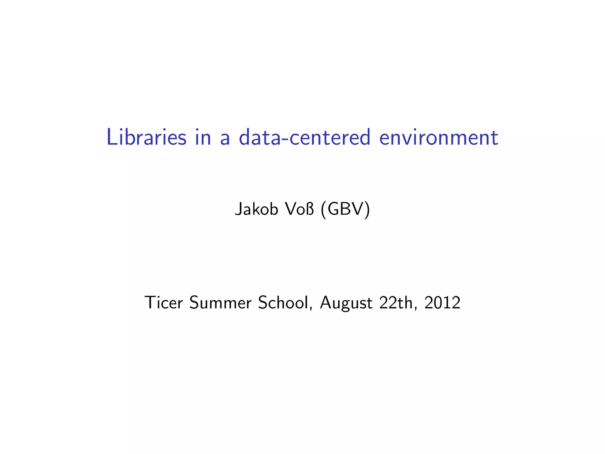 Libraries in a data-centered environment
Jakob Voß (GBV)
Ticer Summer School, August 22th, 2012
 