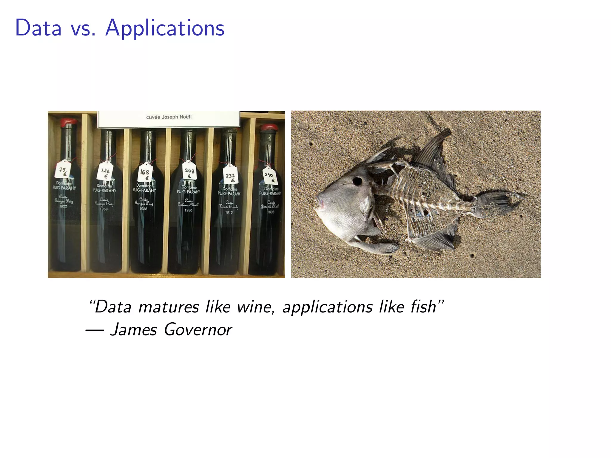 Data vs. Applications
“Data matures like wine, applications like fish”
— James Governor
 