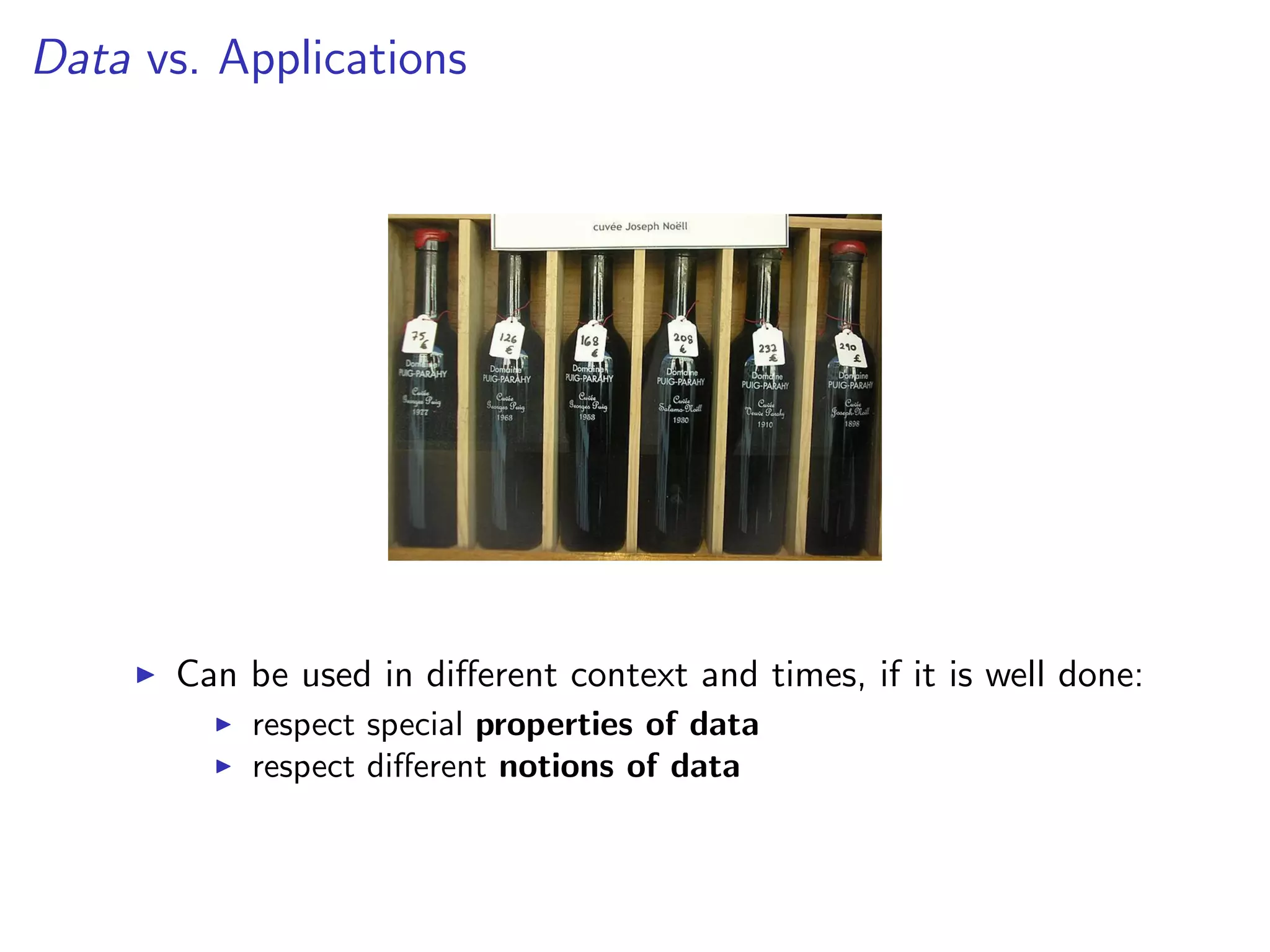 Data vs. Applications
I Can be used in different context and times, if it is well done:
I respect special properties of data
I respect different notions of data
 