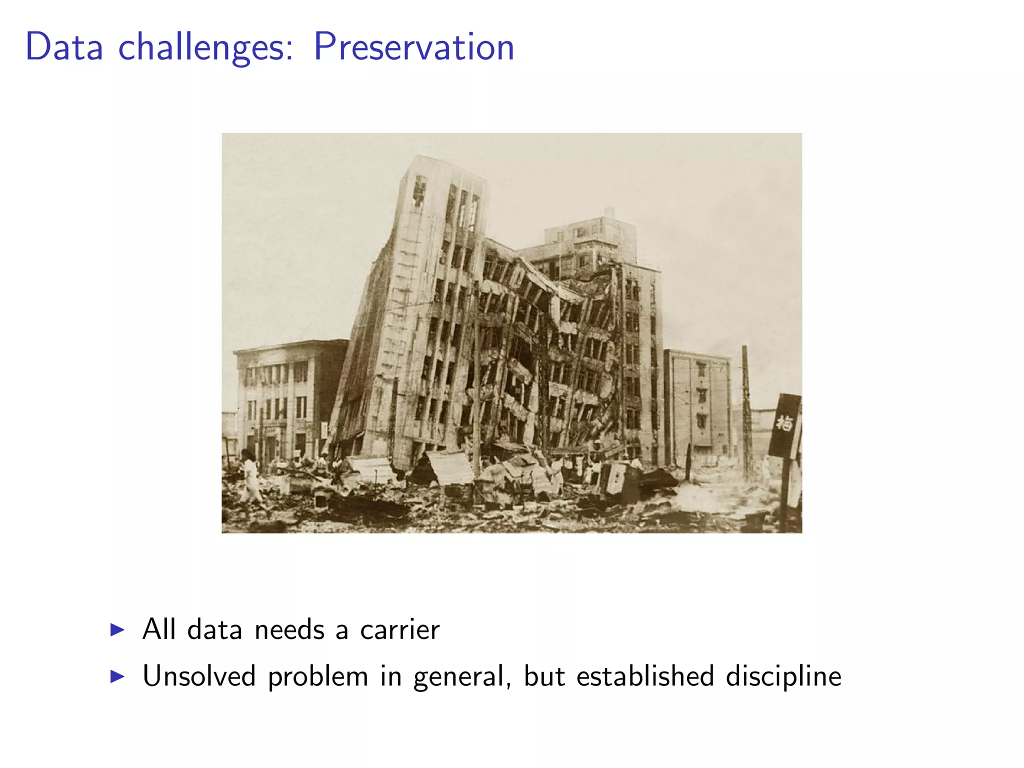 Data challenges: Preservation
I All data needs a carrier
I Unsolved problem in general, but established discipline
 