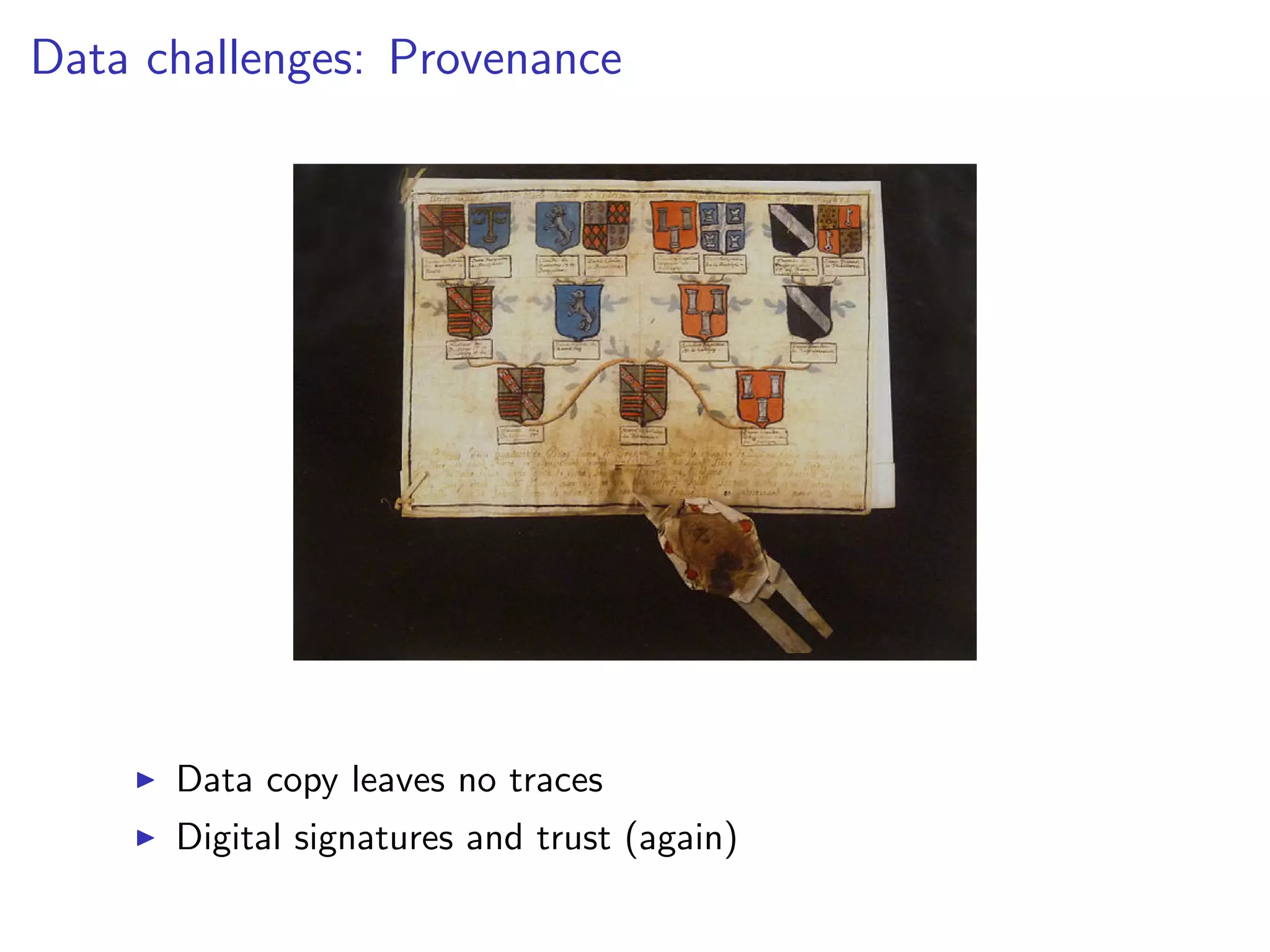 Data challenges: Provenance
I Data copy leaves no traces
I Digital signatures and trust (again)
 
