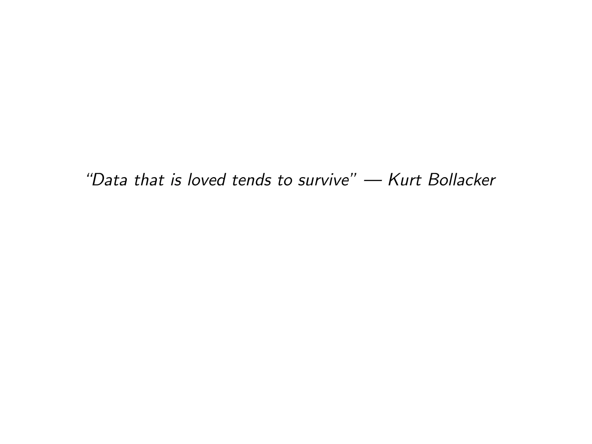 “Data that is loved tends to survive” — Kurt Bollacker
 