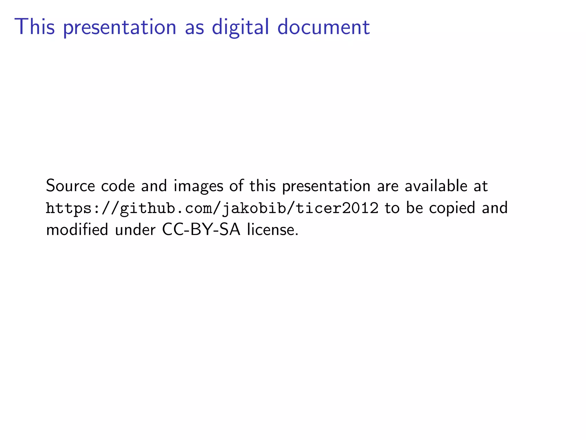 This presentation as digital document
Source code and images of this presentation are available at
https://github.com/jakobib/ticer2012 to be copied and
modified under CC-BY-SA license.
 