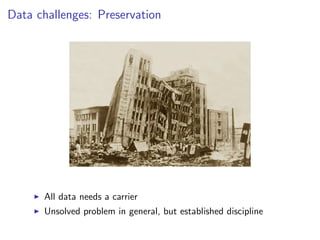 Data challenges: Preservation
I All data needs a carrier
I Unsolved problem in general, but established discipline
 