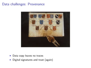 Data challenges: Provenance
I Data copy leaves no traces
I Digital signatures and trust (again)
 