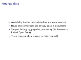 Arrange data
I Availability implies methods to link and reuse content
I Reuse and connections are already done in documents
I Support linking, aggregation, processing (for instance as
Linked Open Data)
I Track changes when reusing (revision control)
 