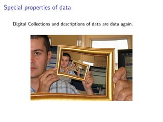 Special properties of data
Digital Collections and descriptions of data are data again.
 