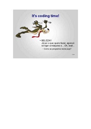 It's coding time!




    ●   BELEZA!!
        Já sei o que quero fazer, agora é
        só ligar a máquina e... Oh, wait...
        –   Como se programa nesta joça?

                                           13/89
 