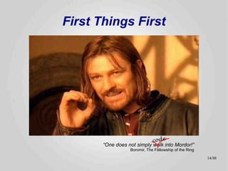 First Things First




                           code
       “One does not simply walk into Mordor!”
                  Boromir, The Fellowship of the Ring

                                                        14/89
 