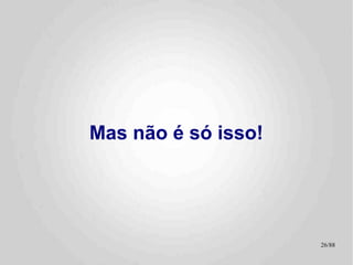 Mas não é só isso!




                     26/89
 