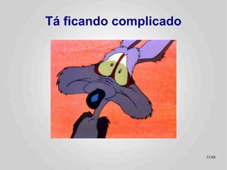 Tá ficando complicado




                        33/89
 