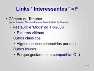 Links Interessantes
●   Paul Langhton
    –   Consultor responsável pelo Apple DOS
●   Steve Wozniak
    –   Responsável por todo o resto! :-)
●   Apple II History
    –   História do Apple II, versão do usuário.
●   ASCII Express' Game Server
    –   “Servidor” de jogos, com download em formato de áudio
        otimizado
    –   Para máquinas “diskless”
                                                                84/89
 