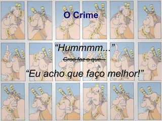 O Crime


      “Hummmm...”
        Groo faz o que...

“Eu acho que faço melhor!”


                             9/89
 