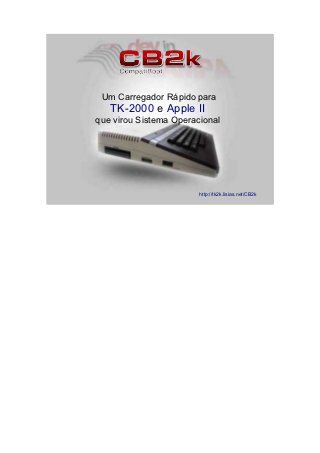 Um Carregador Rápido para
   TK-2000 e Apple II
que virou Sistema Operacional




                        http://tk2k.lisias.net/CB2k
 