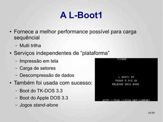 A L-Boot1
●   Fornece a melhor performance possível para carga
    sequêncial
    –   Multi trilha
●   Serviços independen...
